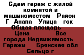 Сдам гараж с жилой комнатой и машиноместом › Район ­ Г. Анапа › Улица ­ гск-12 › Общая площадь ­ 72 › Цена ­ 20 000 - Все города Недвижимость » Гаражи   . Брянская обл.,Сельцо г.